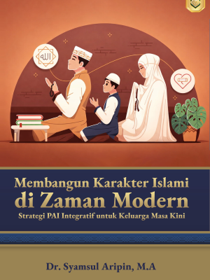 Membangun Karakter Islami di Zaman Modern: Strategi PAI Integratif untuk Keluarga Masa Kini