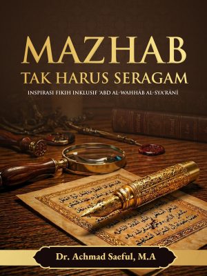 MAZHAB TAK HARUS SERAGAM: Inspirasi Fikih Inklusif ‘Abd al-Wahhāb al-Sya‘rānī
