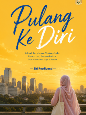PULANG KE DIRI: Sebuah Perjalanan Tentang Luka, Pencarian, Penyembuhan, dan Menerima Apa Adanya