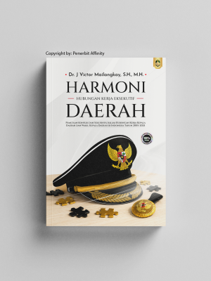 Harmoni Hubungan Kerja Eksekutif Daerah: Pemetaan Konflik dan Solusinya dalam Hubungan Kerja Kepala Daerah dan Wakil Kepala Daerah di Indonesia Tahun 2005–2025