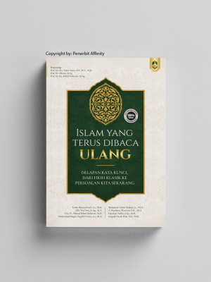 ISLAM YANG TERUS DIBACA ULANG: Delapan Kata Kunci, dari Fikih Klasik ke Persoalan Kita Sekarang